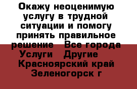 Окажу неоценимую услугу в трудной ситуации и помогу принять правильное решение - Все города Услуги » Другие   . Красноярский край,Зеленогорск г.